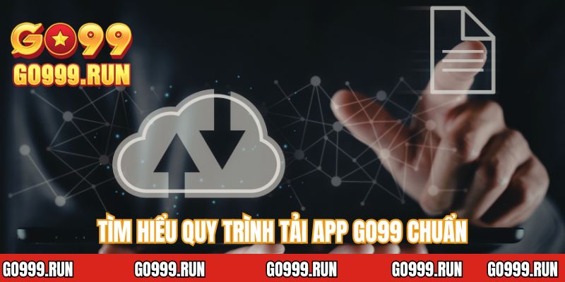 Tìm hiểu quy trình tải app GO99 chuẩn